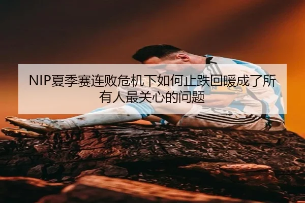 NIP夏季赛连败危机下如何止跌回暖成了所有人最关心的问题